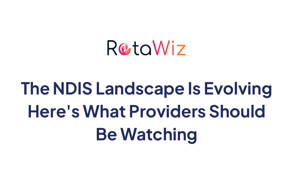 The NDIS Landscape Is Evolving — Here’s What Providers Should Be Watching